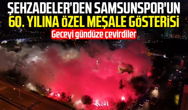 Şehzadeler’den Samsunspor'un 60. yılına özel meşale gösterisi