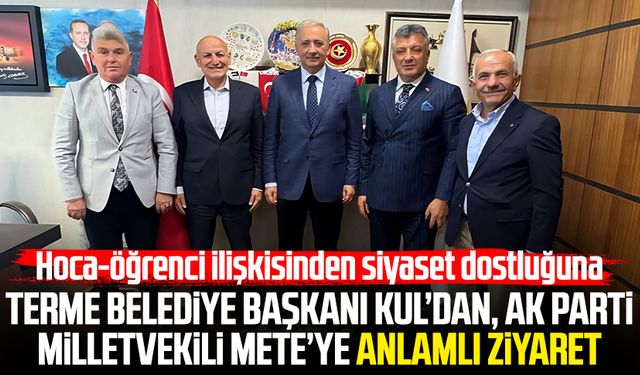 Terme Belediye Başkanı Şenol Kul’dan, AK Parti Milletvekili Kadem Mete’ye anlamlı ziyaret
