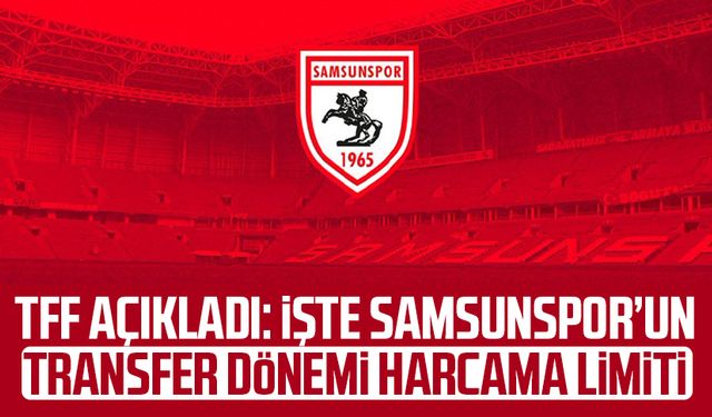 TFF açıkladı: İşte Samsunspor’un transfer dönemi harcama limiti