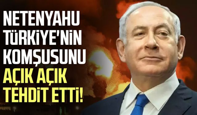 Netenyahu Türkiye'nin komşusunu açık açık tehdit etti!