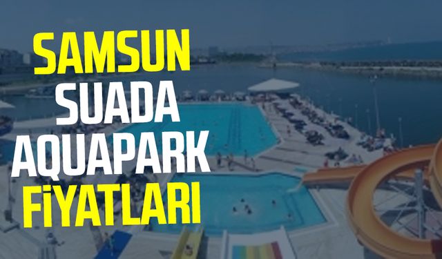 Samsun Suada Aquapark 2025 fiyatları ne?