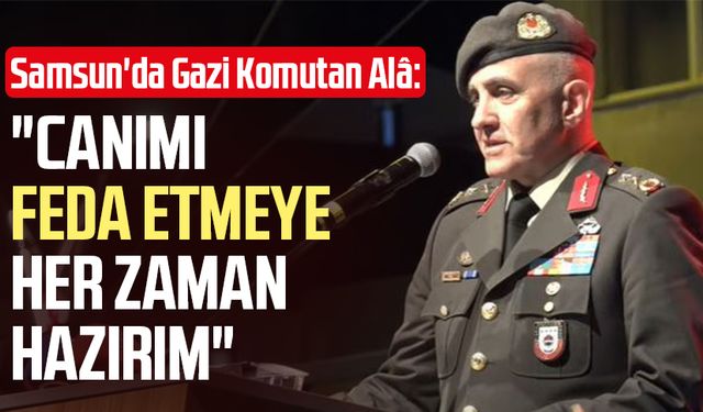 Samsun'da Gazi Komutan Davut Alâ: "Canımı feda etmeye her zaman hazırım"