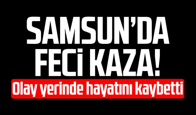 Samsun'da ölümlü kaza! Yakup İnan hayatını kaybetti