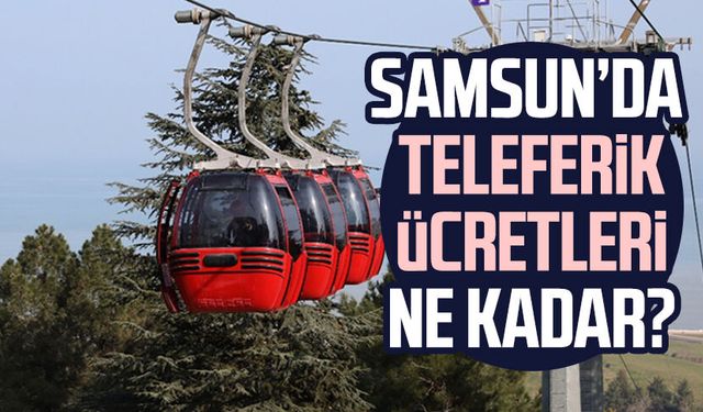 Samsun'da teleferik biniş ücreti ne kadar?