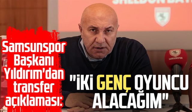 Samsunspor Başkanı Yüksel Yıldırım'dan transfer açıklaması: "İki genç oyuncu alacağım"