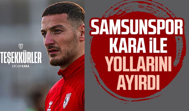 Samsunspor Ercan Kara ile yollarını ayırdı