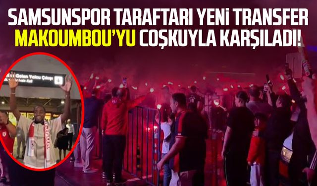 Samsunspor taraftarı yeni transfer Antoine Makoumbou’yu coşkuyla karşıladı!