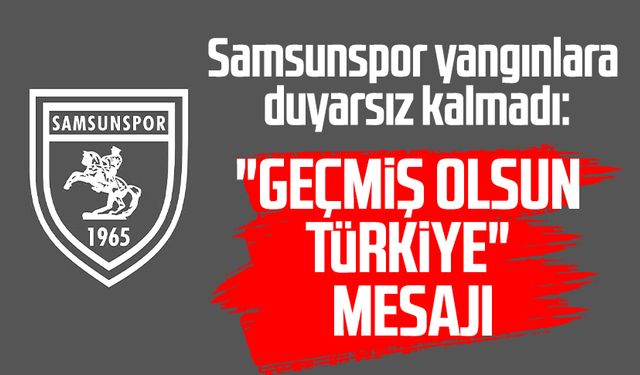 Samsunspor yangınlara duyarsız kalmadı: "Geçmiş Olsun Türkiye" mesajı