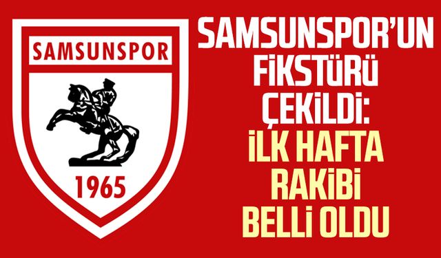 Samsunspor’un fikstürü çekildi: İlk hafta rakibi belli oldu