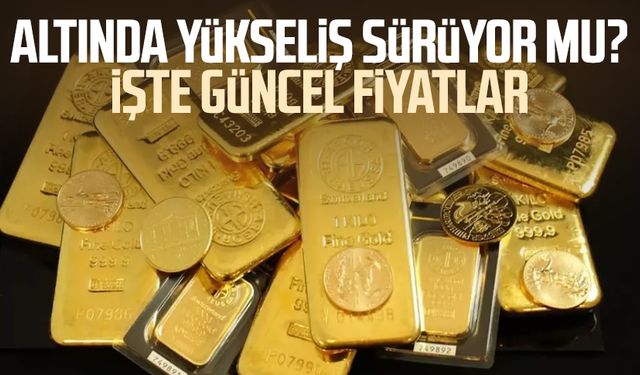 Altında yükseliş sürüyor mu? İşte güncel fiyatlar