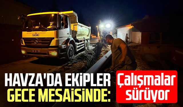 SASKİ, Havza’da gece mesaisinde: Çalışmalar sürüyor