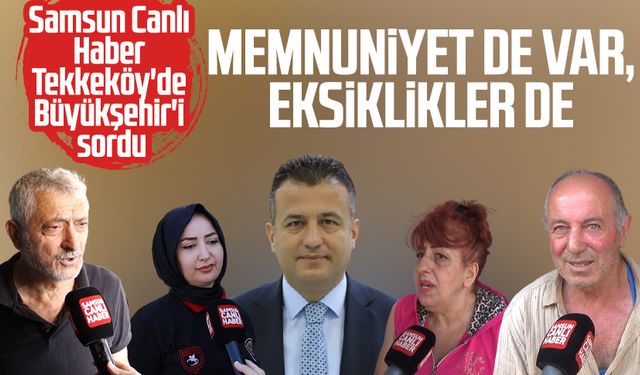 Samsun Canlı Haber Tekkeköy'de Büyükşehir'i sordu: Memnuniyet de var, eksiklikler de