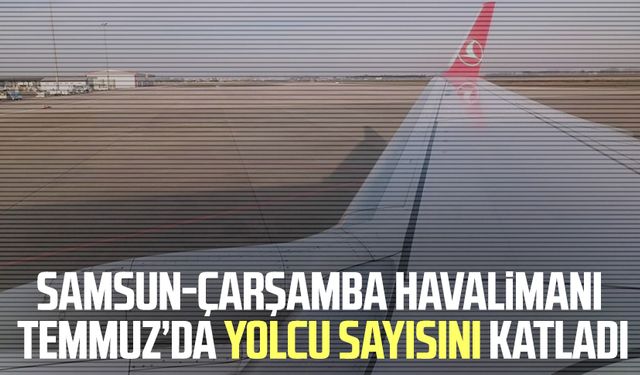 Samsun-Çarşamba Havalimanı Temmuz’da yolcu sayısını katladı