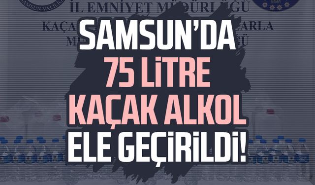 Samsun’da 75 litre kaçak alkol ele geçirildi!