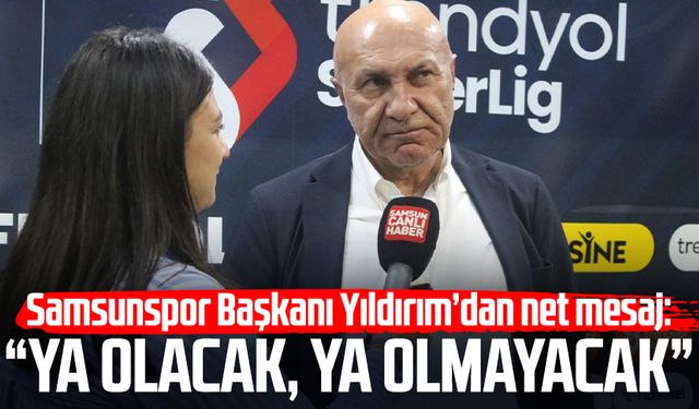 Samsunspor Başkanı Yüksel Yıldırım’dan net mesaj: “Ya olacak, ya olmayacak”