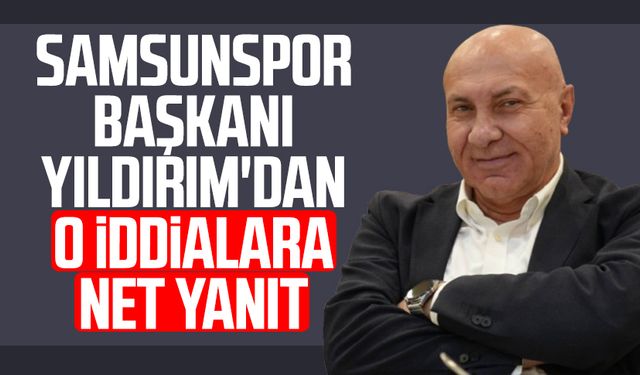 Samsunspor Başkanı Yüksel Yıldırım'dan o iddialara net yanıt