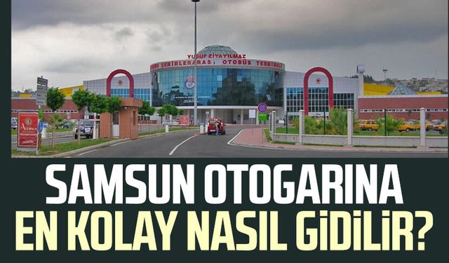 Samsun otogarına nasıl gidilir? İşte yanıtı