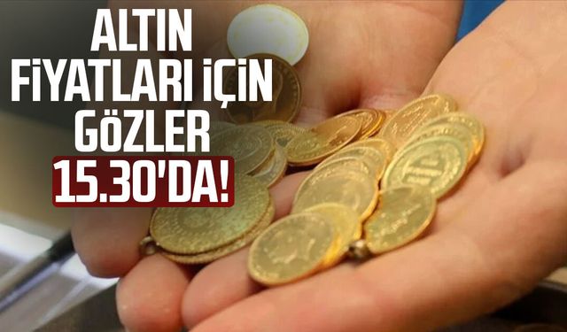 Altın fiyatları için gözler 15.30'da!