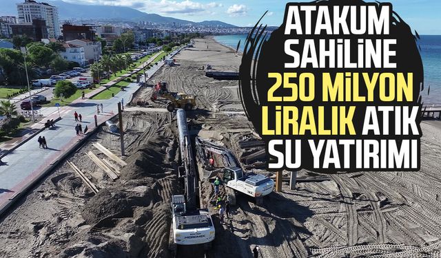 Atakum sahiline 250 milyon liralık atık su yatırımı