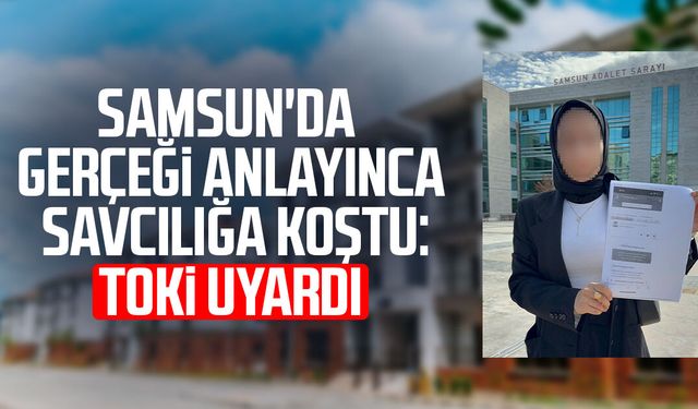 Samsun'da gerçeği anlayınca savcılığa koştu: TOKİ uyardı