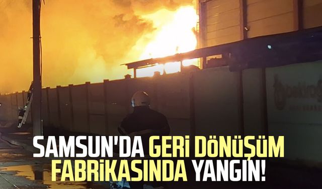 Samsun Bafra'da geri dönüşüm fabrikasında yangın!