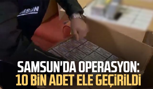 Samsun'da operasyon: 10 bin adet ele geçirildi
