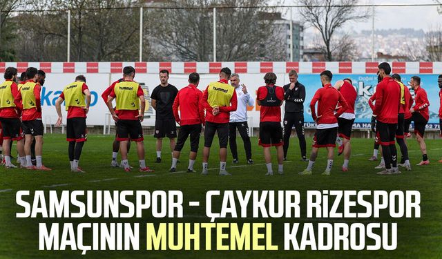 Samsunspor - Çaykur Rizespor maçı muhtemel kadrosu