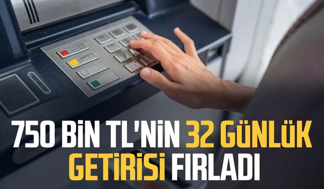750 bin TL'nin 32 günlük getirisi fırladı