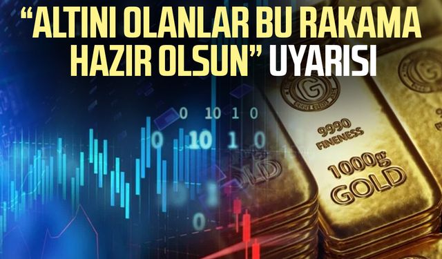 "Altını olanlar bu rakama hazır olsun" uyarısı