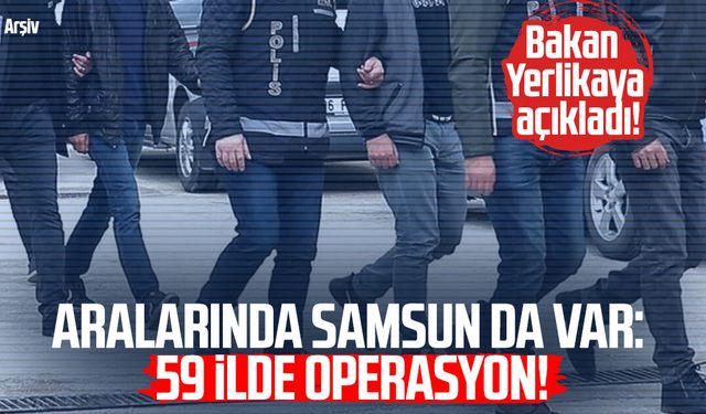 Aralarında Samsun da var: 59 ilde operasyon!