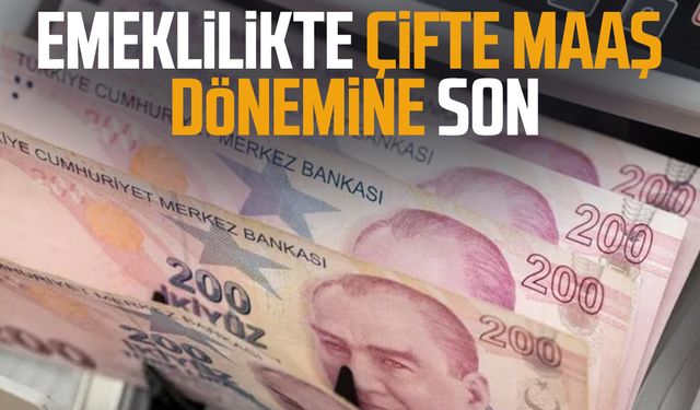 Emeklilikte çifte maaş dönemine son
