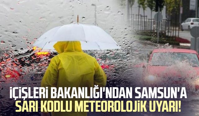 İçişleri Bakanlığı'ndan Samsun'a sarı kodlu uyarı!