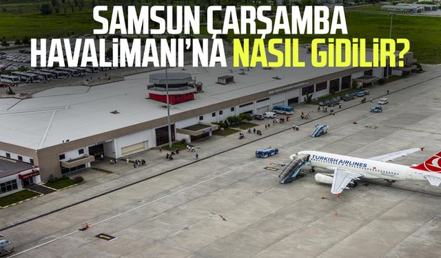 Samsun Çarşamba Havalimanı’na nasıl gidilir? İşte detaylar