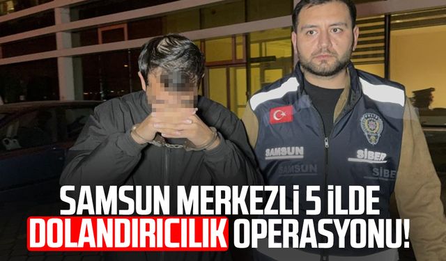 Samsun merkezli 5 ilde dolandırıcılık operasyonu! 1 tutuklama