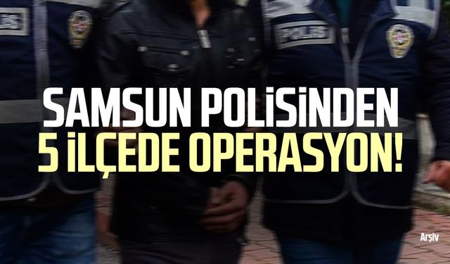 Samsun polisinden 5 ilçede operasyon!