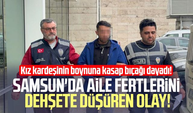 Samsun'da şok olay! Kız kardeşinin boğazına bıçak dayadı