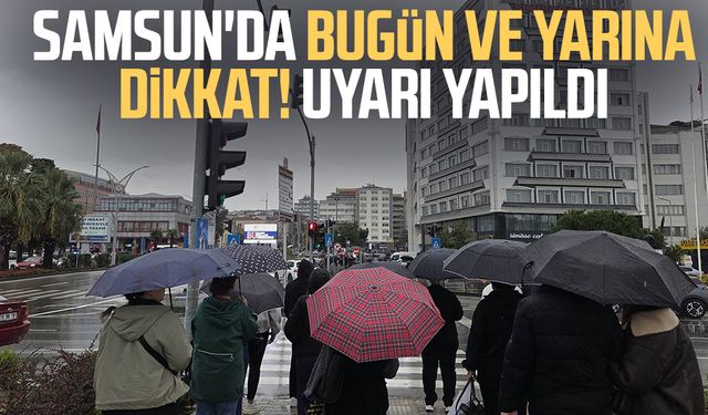 Samsun'da bugün ve yarına dikkat! Uyarı yapıldı