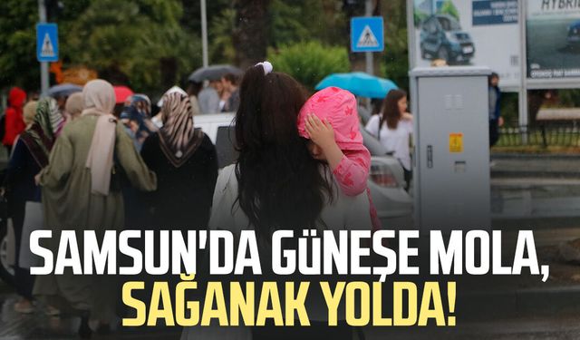 Samsun'da güneşe mola, sağanak yolda!