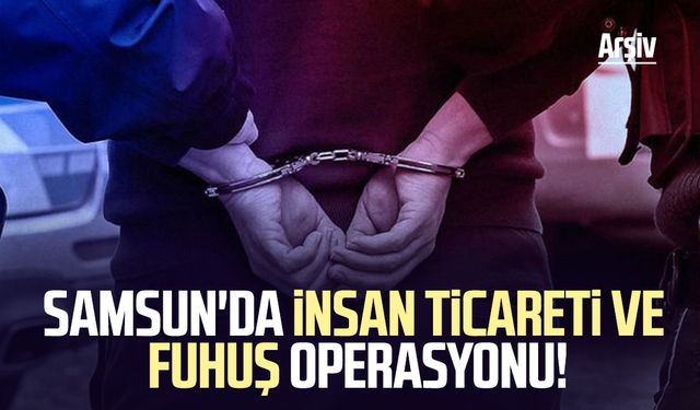 Samsun'da insan ticareti ve fuhuş operasyonu!