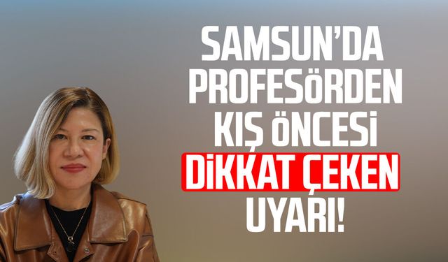 Samsun’da Prof. Dr. Müge Güler Özden'den kış öncesi uyarı!