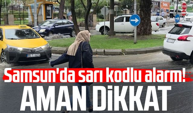 Samsun'da sarı kodlu alarm! Aman dikkat