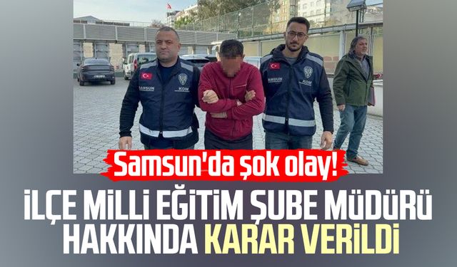 Samsun'da şok olay! İlçe milli eğitim şube müdürü hakkında karar verildi