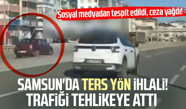 Samsun'da ters yön ihlali! Trafiği tehlikeye attı