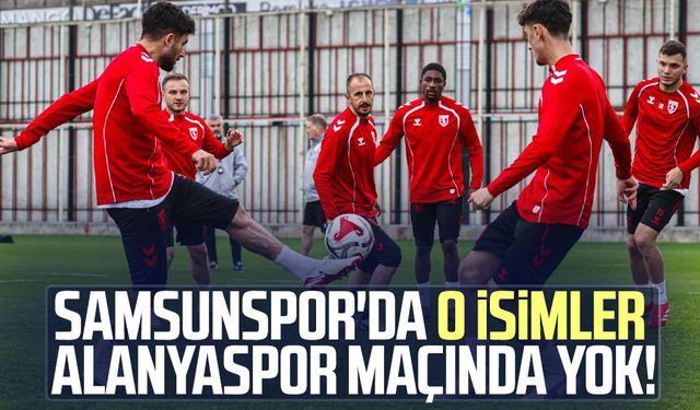 Samsunspor'da o isimler Alanyaspor maçında yok!