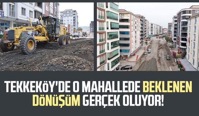 Tekkeköy'de o mahallede beklenen dönüşüm gerçek oluyor!
