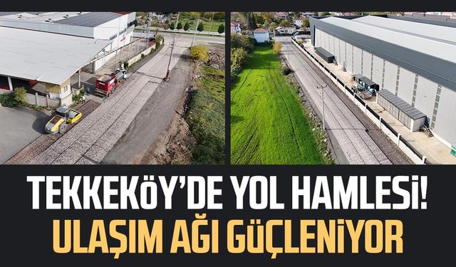 Tekkeköy’de yol hamlesi! Ulaşım ağı güçleniyor