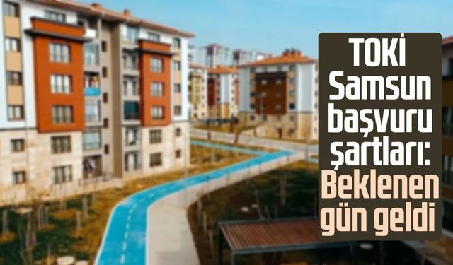 TOKİ Samsun başvuru şartları: Beklenen gün geldi