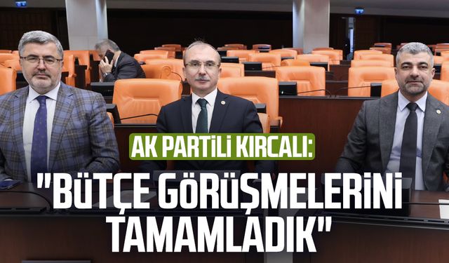 AK Partili Orhan Kırcalı: "Bütçe görüşmelerini tamamladık"