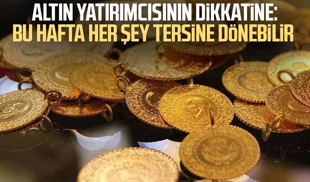 Altın yatırımcısının dikkatine: Bu hafta her şey tersine dönebilir