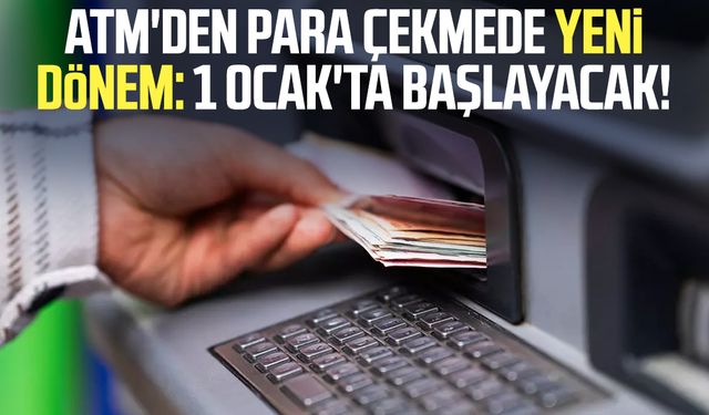 ATM'den para çekmede yeni dönem: 1 Ocak'ta başlayacak!